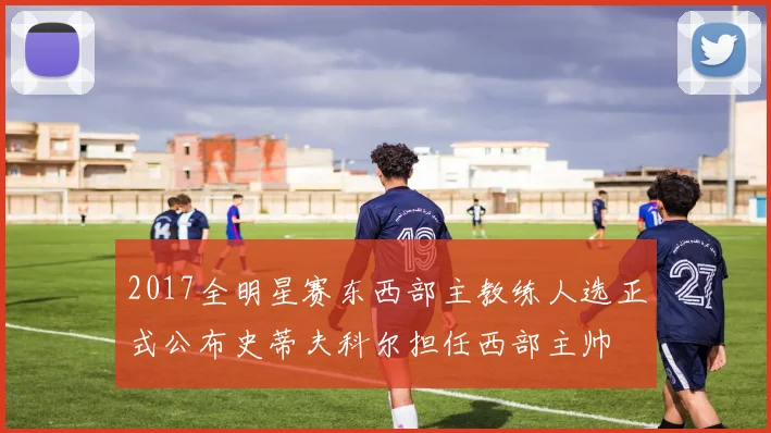 2017全明星赛东西部主教练人选正式公布史蒂夫科尔担任西部主帅