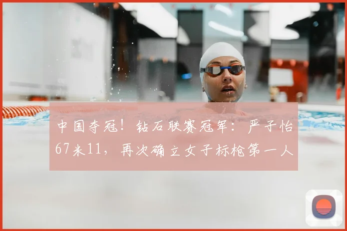 中国夺冠!钻石联赛冠军:严子怡67米11,再次确立女子标枪第一人