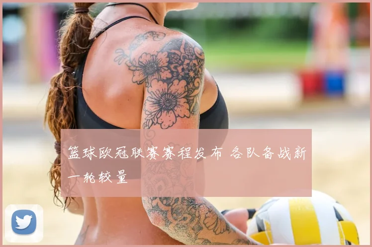 篮球欧冠联赛赛程发布 各队备战新一轮较量