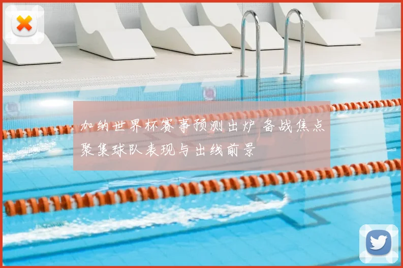 加纳世界杯赛事预测出炉 备战焦点聚集球队表现与出线前景