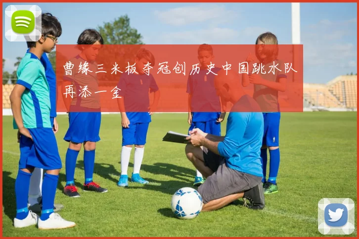 曹缘三米板夺冠创历史中国跳水队再添一金