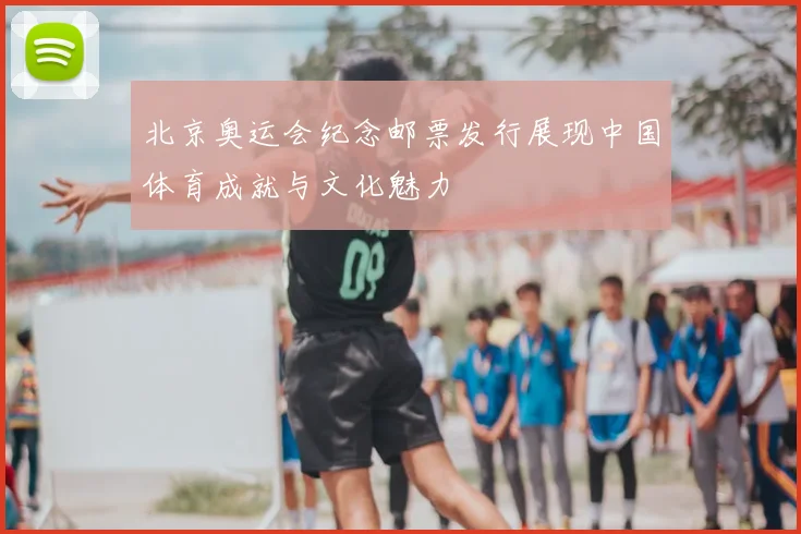 北京奥运会纪念邮票发行展现中国体育成就与文化魅力
