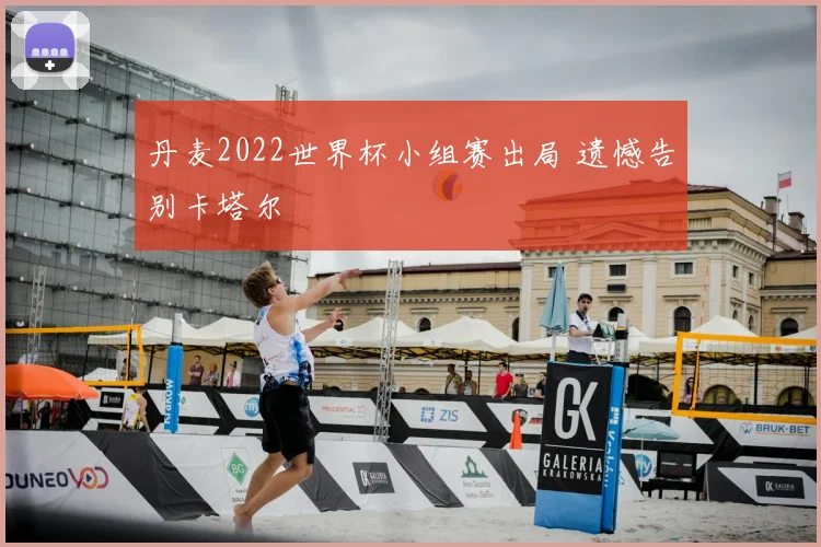 丹麦2022世界杯小组赛出局 遗憾告别卡塔尔
