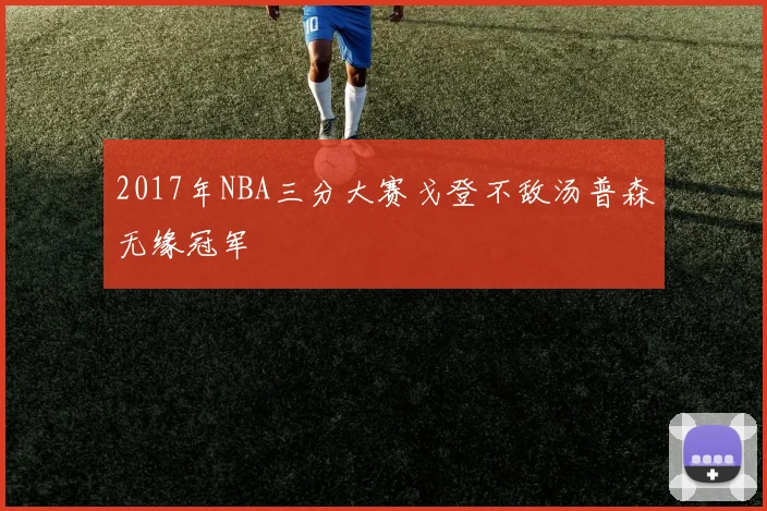2017年NBA三分大赛戈登不敌汤普森无缘冠军