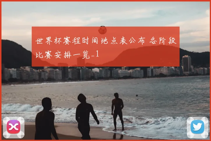 世界杯赛程时间地点表公布 各阶段比赛安排一览_1