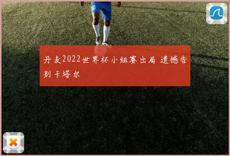 丹麦2022世界杯小组赛出局 遗憾告别卡塔尔