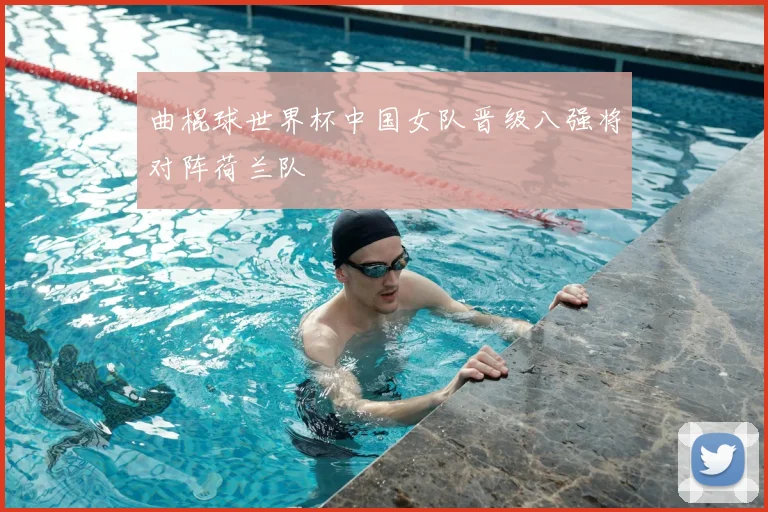 曲棍球世界杯中国女队晋级八强将对阵荷兰队