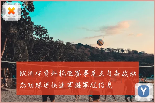 欧洲杯资料梳理赛事看点与备战动态助球迷快速掌握赛程信息