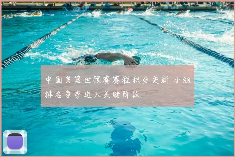 中国男篮世预赛赛程积分更新 小组排名争夺进入关键阶段