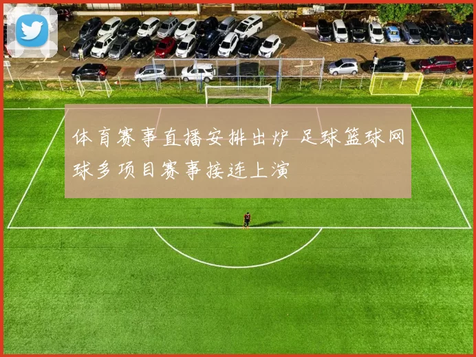 体育赛事直播安排出炉 足球篮球网球多项目赛事接连上演