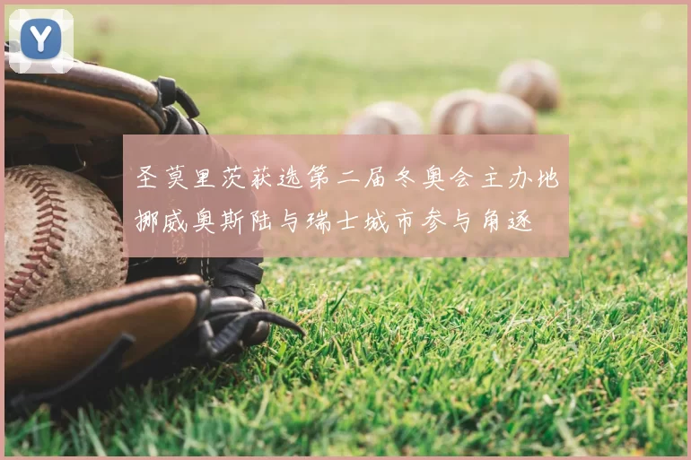 圣莫里茨获选第二届冬奥会主办地挪威奥斯陆与瑞士城市参与角逐