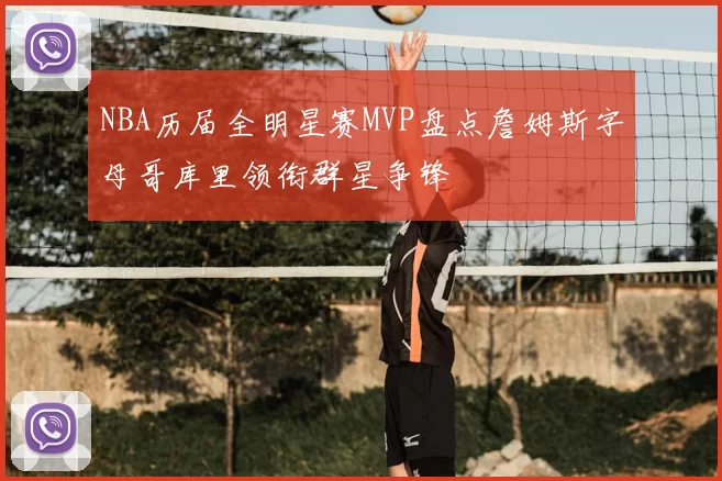 NBA历届全明星赛MVP盘点詹姆斯字母哥库里领衔群星争锋