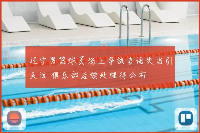 辽宁男篮球员场上争执言语失当引关注 俱乐部后续处理待公布