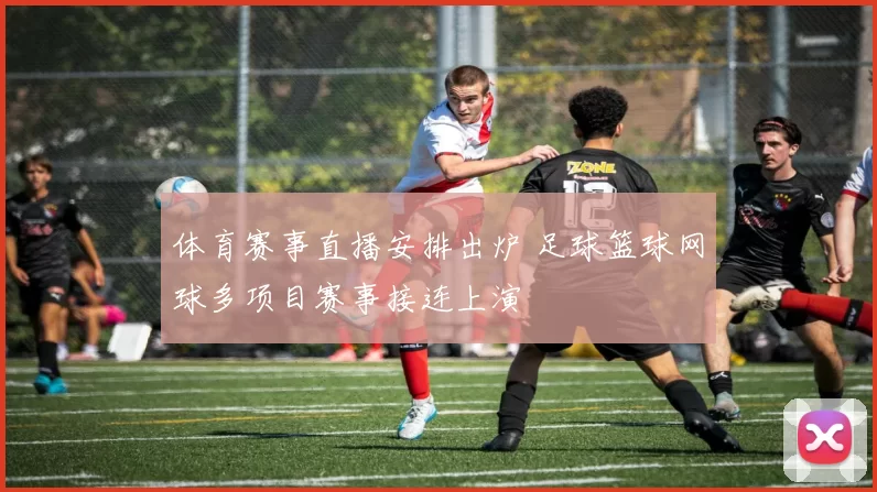 体育赛事直播安排出炉 足球篮球网球多项目赛事接连上演