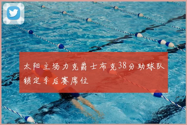 太阳主场力克爵士布克38分助球队锁定季后赛席位