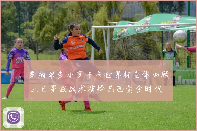 罗纳尔多小罗卡卡世界杯合体回顾 三巨星技战术演绎巴西黄金时代