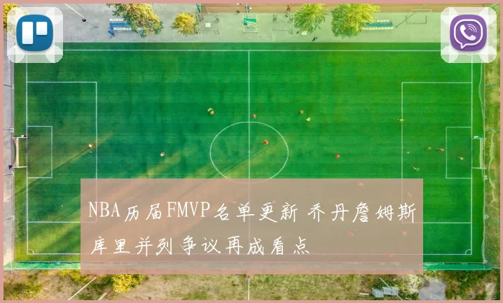 NBA历届FMVP名单更新 乔丹詹姆斯库里并列争议再成看点